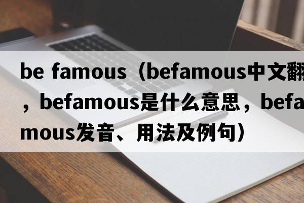 be famous（befamous中文翻譯，befamous是什么意思，befamous發(fā)音、用法及例句）