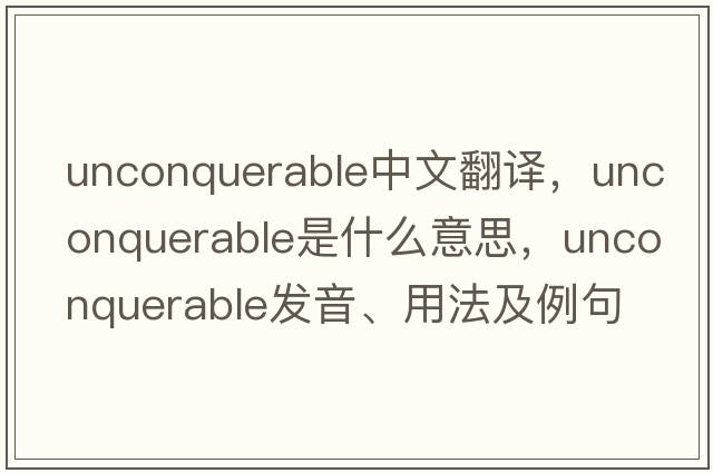 unconquerable中文翻譯，unconquerable是什么意思，unconquerable發(fā)音、用法及例句