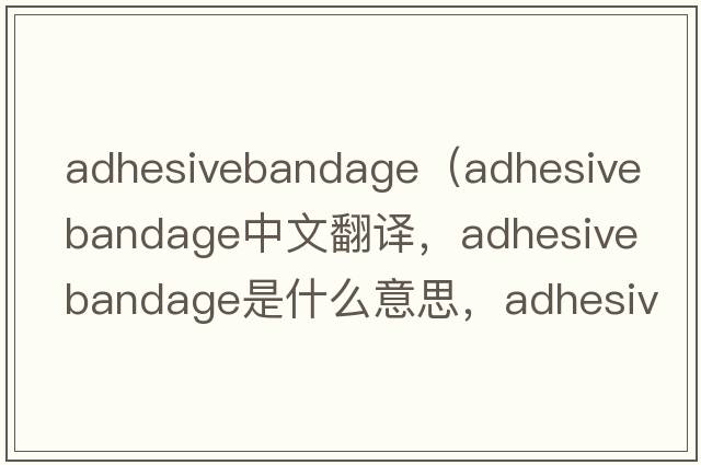 adhesivebandage（adhesive bandage中文翻譯，adhesive bandage是什么意思，adhesive bandage發(fā)音、用法及例句）