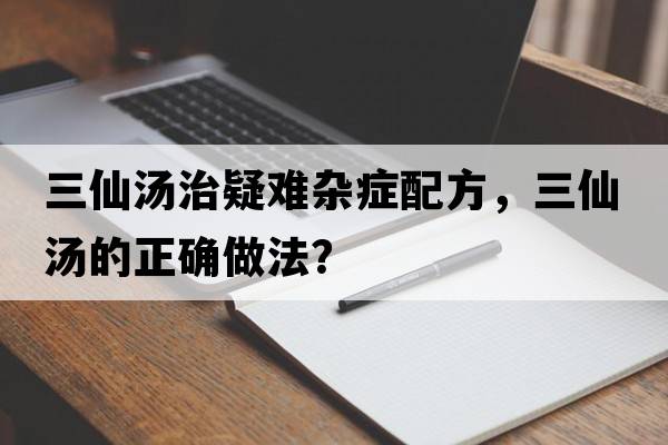 三仙湯治疑難雜癥配方，三仙湯的正確做法？