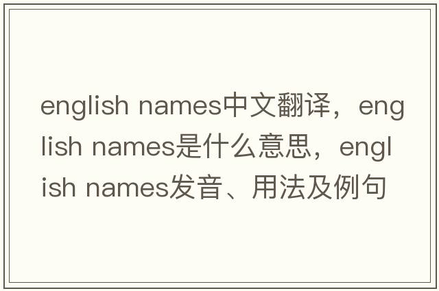 english names中文翻譯，english names是什么意思，english names發(fā)音、用法及例句