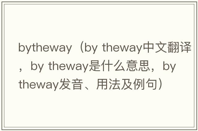 bytheway（by theway中文翻譯，by theway是什么意思，by theway發(fā)音、用法及例句）