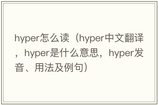 hyper怎么讀（hyper中文翻譯，hyper是什么意思，hyper發(fā)音、用法及例句）