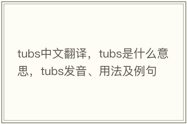 tubs中文翻譯，tubs是什么意思，tubs發(fā)音、用法及例句
