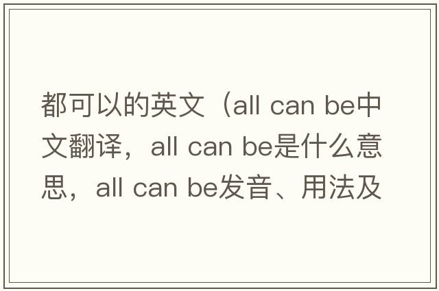 都可以的英文（all can be中文翻譯，all can be是什么意思，all can be發(fā)音、用法及例句）