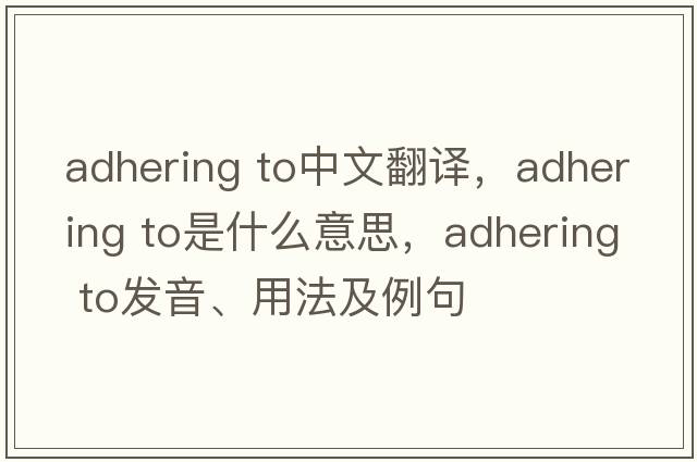 adhering to中文翻譯，adhering to是什么意思，adhering to發(fā)音、用法及例句