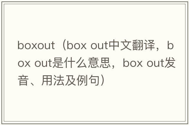 boxout（box out中文翻譯，box out是什么意思，box out發(fā)音、用法及例句）