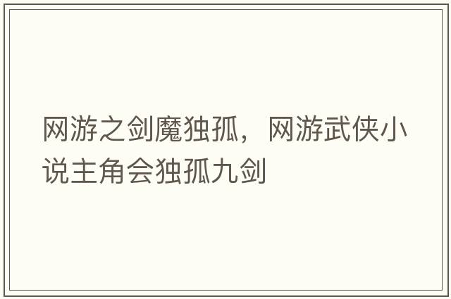 網(wǎng)游之劍魔獨孤，網(wǎng)游武俠小說(shuō)主角會(huì )獨孤九劍
