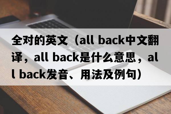 全對的英文（all back中文翻譯，all back是什么意思，all back發(fā)音、用法及例句）