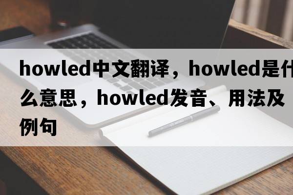 howled中文翻譯，howled是什么意思，howled發(fā)音、用法及例句