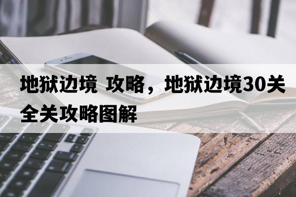 地獄邊境 攻略，地獄邊境30關(guān)全關(guān)攻略圖解
