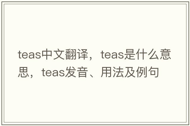 teas中文翻譯，teas是什么意思，teas發(fā)音、用法及例句