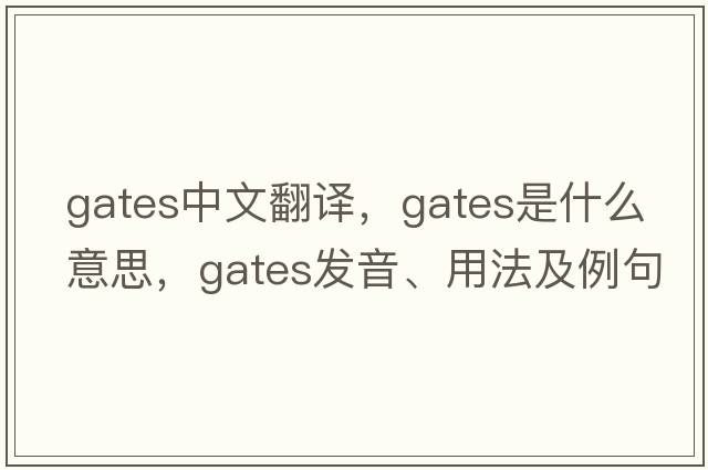 gates中文翻譯，gates是什么意思，gates發(fā)音、用法及例句