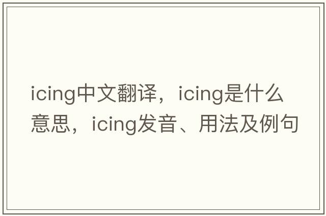 icing中文翻譯，icing是什么意思，icing發(fā)音、用法及例句