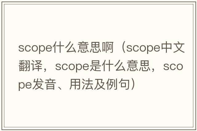 scope什么意思?。╯cope中文翻譯，scope是什么意思，scope發(fā)音、用法及例句）