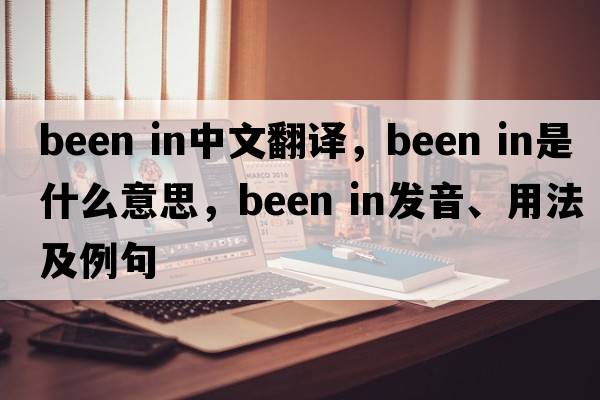 been in中文翻譯，been in是什么意思，been in發(fā)音、用法及例句