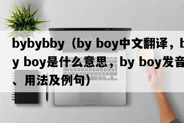 bybybby（by boy中文翻譯，by boy是什么意思，by boy發(fā)音、用法及例句）
