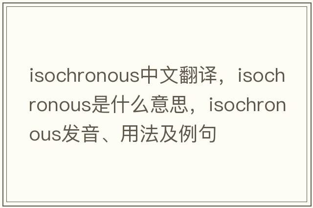 isochronous中文翻譯，isochronous是什么意思，isochronous發(fā)音、用法及例句