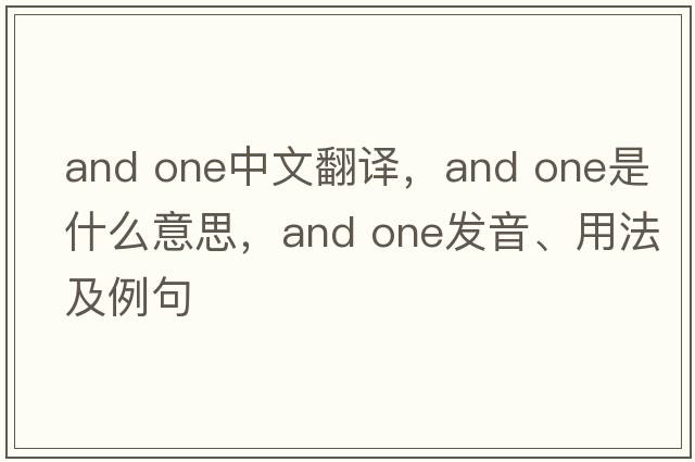 and one中文翻譯，and one是什么意思，and one發(fā)音、用法及例句