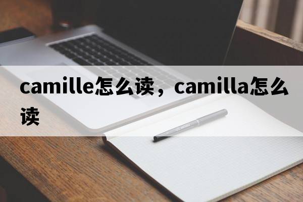 camille怎么讀，camilla怎么讀