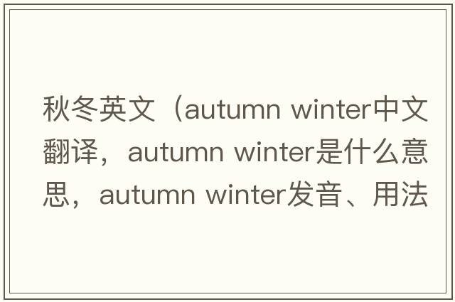 秋冬英文（autumn winter中文翻譯，autumn winter是什么意思，autumn winter發(fā)音、用法及例句）