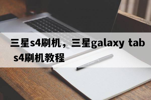 三星s4刷機，三星galaxy tab s4刷機教程