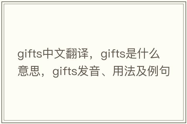 gifts中文翻譯，gifts是什么意思，gifts發(fā)音、用法及例句