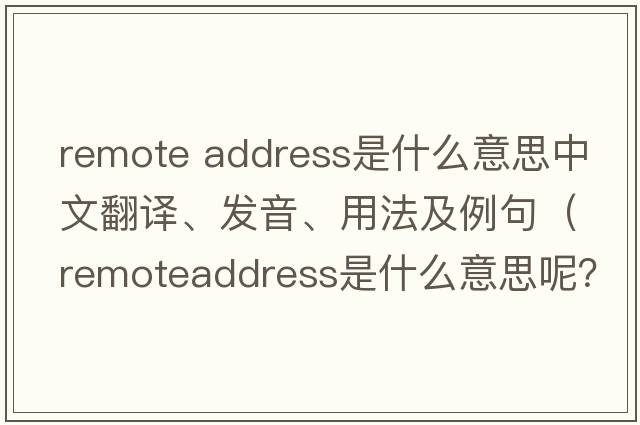 remote address是什么意思中文翻譯、發(fā)音、用法及例句（remoteaddress是什么意思呢？）