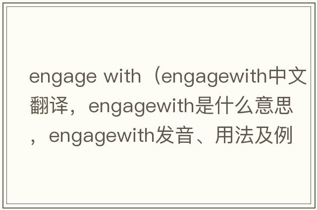 engage with（engagewith中文翻譯，engagewith是什么意思，engagewith發(fā)音、用法及例句）