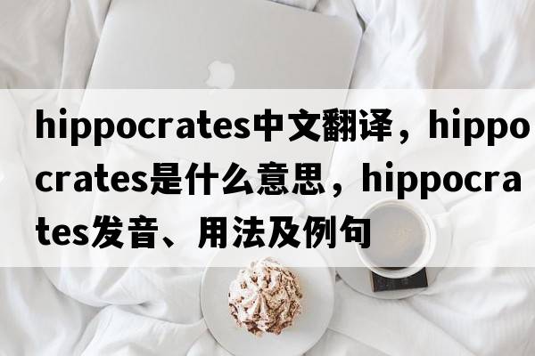 Hippocrates中文翻譯，Hippocrates是什么意思，Hippocrates發(fā)音、用法及例句