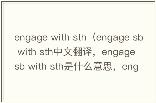 engage with sth（engage sb with sth中文翻譯，engage sb with sth是什么意思，engage sb with sth發(fā)音、用法及例句）