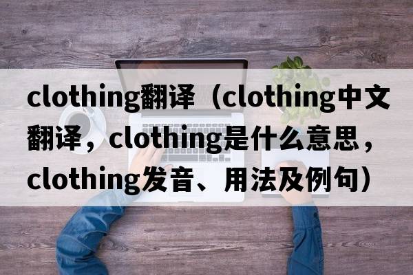clothing翻譯（clothing中文翻譯，clothing是什么意思，clothing發(fā)音、用法及例句）