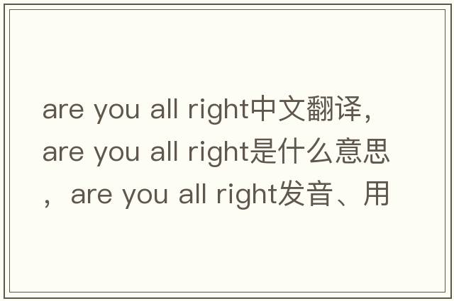 are you all right中文翻譯，are you all right是什么意思，are you all right發(fā)音、用法及例句