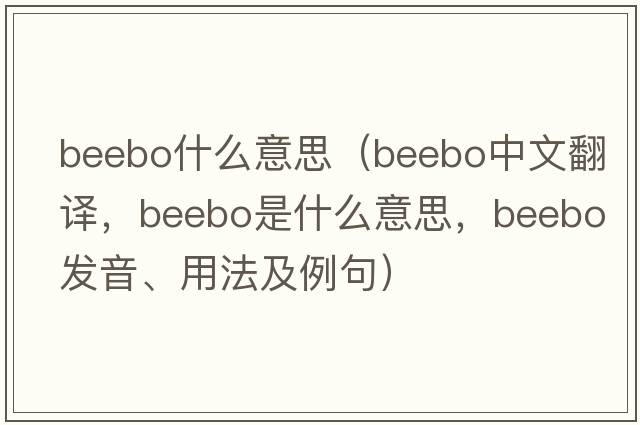 beebo什么意思（beebo中文翻譯，beebo是什么意思，beebo發(fā)音、用法及例句）