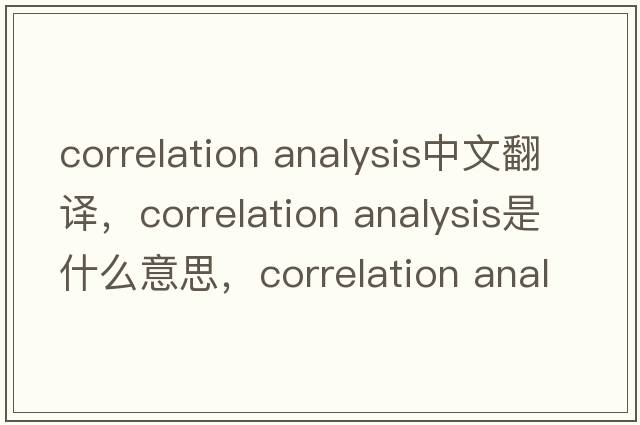 correlation analysis中文翻譯，correlation analysis是什么意思，correlation analysis發(fā)音、用法及例句