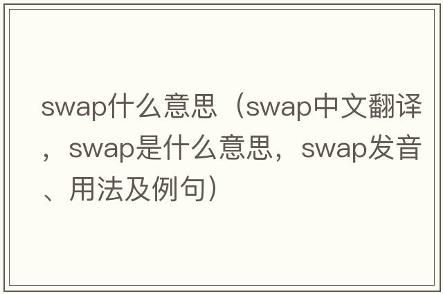 swap什么意思（swap中文翻譯，swap是什么意思，swap發(fā)音、用法及例句）