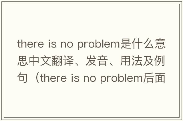 there is no problem是什么意思中文翻譯、發(fā)音、用法及例句（there is no problem后面加什么？）