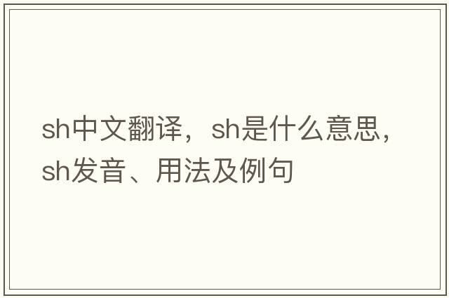 sh中文翻譯，sh是什么意思，sh發(fā)音、用法及例句