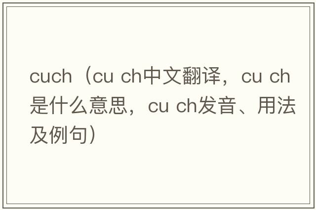 cuch（cu ch中文翻譯，cu ch是什么意思，cu ch發(fā)音、用法及例句）