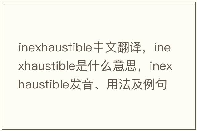 inexhaustible中文翻譯，inexhaustible是什么意思，inexhaustible發(fā)音、用法及例句