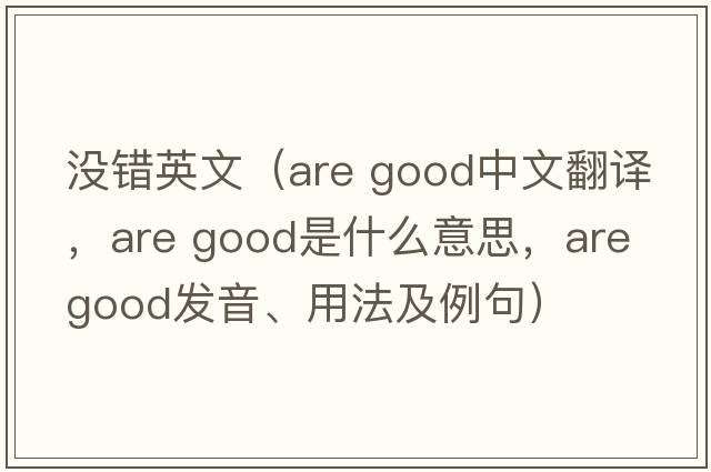 沒(méi)錯英文（are good中文翻譯，are good是什么意思，are good發(fā)音、用法及例句）
