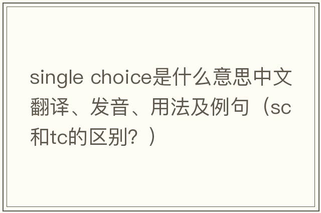 single choice是什么意思中文翻譯、發(fā)音、用法及例句（sc和tc的區別？）