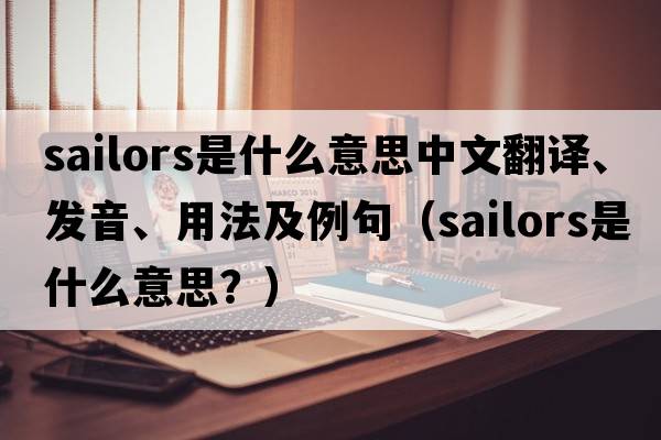 sailors是什么意思中文翻譯、發(fā)音、用法及例句（sailors是什么意思？）