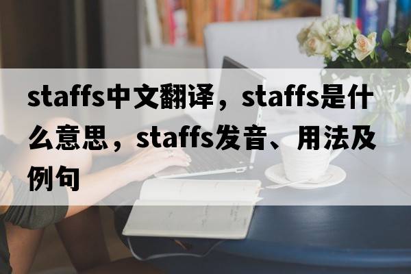 staffs中文翻譯，staffs是什么意思，staffs發(fā)音、用法及例句