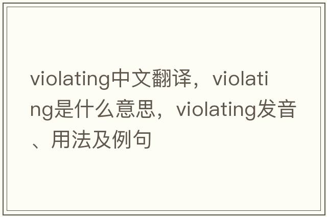 violating中文翻譯，violating是什么意思，violating發(fā)音、用法及例句