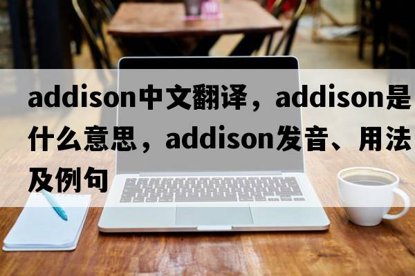 addison中文翻譯，addison是什么意思，addison發(fā)音、用法及例句