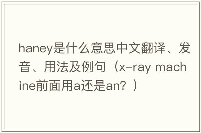 Haney是什么意思中文翻譯、發(fā)音、用法及例句（x-ray machine前面用a還是an？）