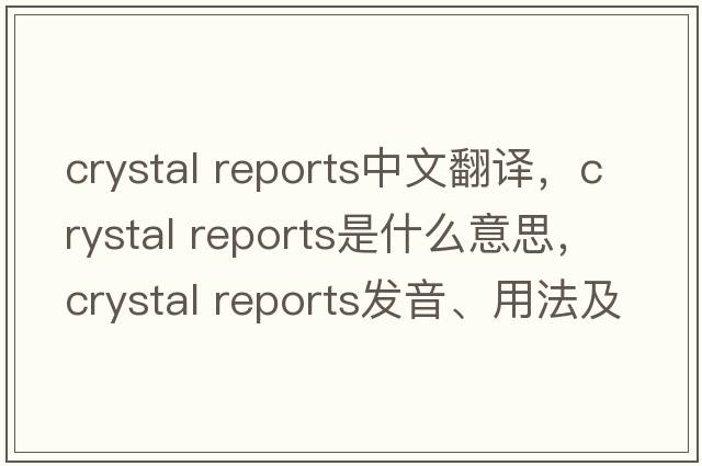 crystal reports中文翻譯，crystal reports是什么意思，crystal reports發(fā)音、用法及例句