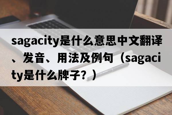 sagacity是什么意思中文翻譯、發(fā)音、用法及例句（sagacity是什么牌子？）