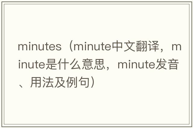 minutes（minute中文翻譯，minute是什么意思，minute發(fā)音、用法及例句）